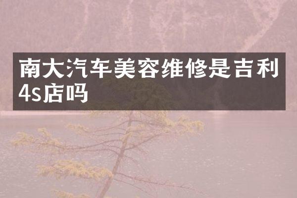 南大汽车美容维修是吉利4s店吗