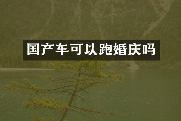 国产车可以跑婚庆吗