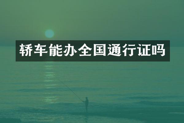 轿车能办全国通行证吗
