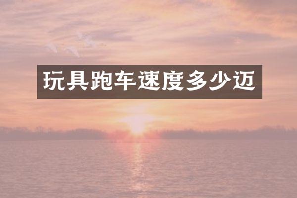 玩具跑车速度多少迈