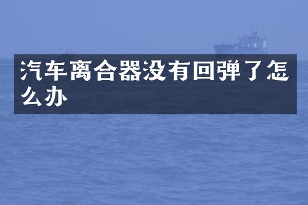 汽车离合器没有回弹了怎么办