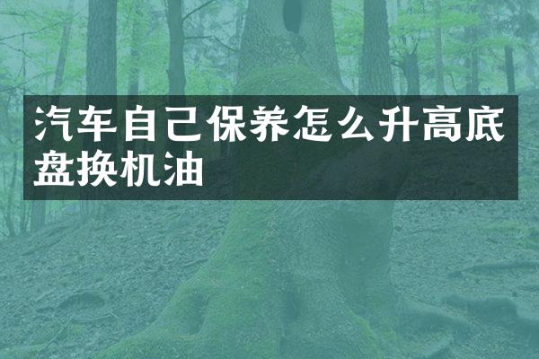 汽车自己保养怎么升高底盘换机油