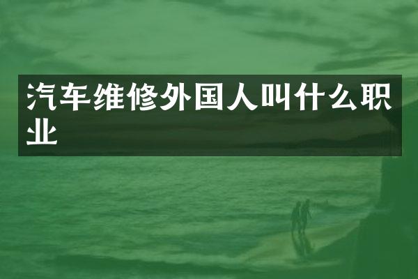 汽车维修外国人叫什么职业
