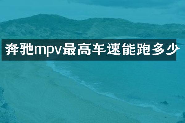 奔驰mpv最高车速能跑多少