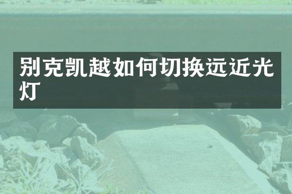 别克凯越如何切换远近光灯