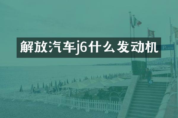 解放汽车j6什么发动机