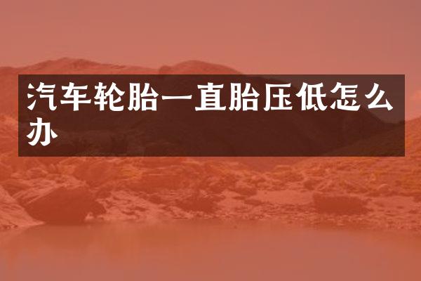 汽车轮胎一直胎压低怎么办