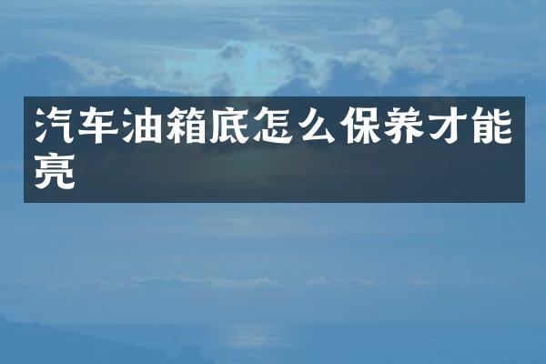 汽车油箱底怎么保养才能亮