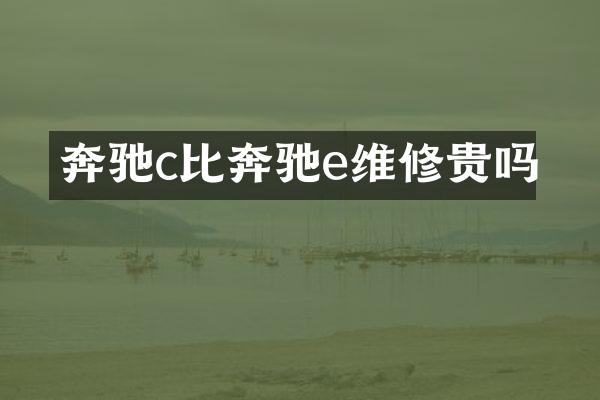 奔驰c比奔驰e维修贵吗