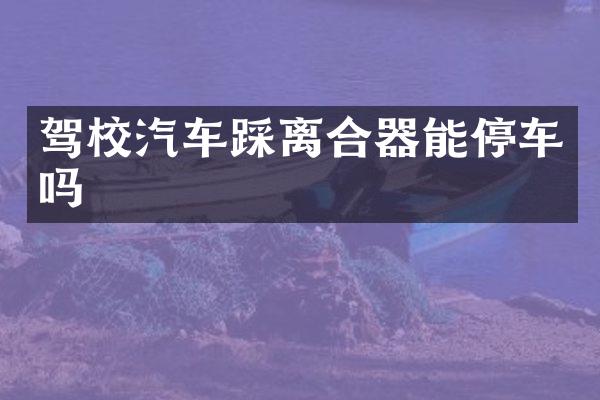 驾校汽车踩离合器能停车吗