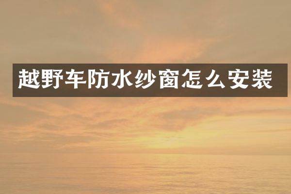越野车防水纱窗怎么安装