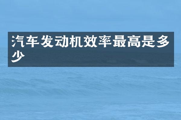 汽车发动机效率最高是多少