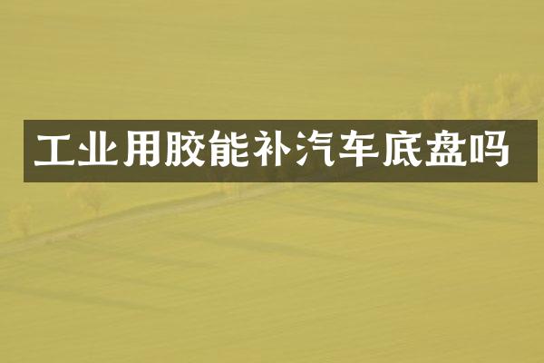 工业用胶能补汽车底盘吗