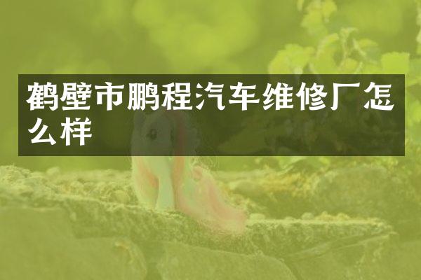 鹤壁市鹏程汽车维修厂怎么样