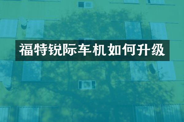 福特锐际车机如何升级