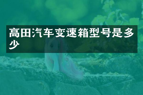 高田汽车变速箱型号是多少