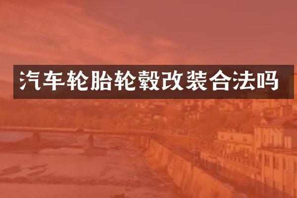 汽车轮胎轮毂改装合法吗