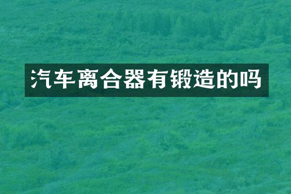 汽车离合器有锻造的吗