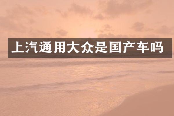 上汽通用大众是国产车吗