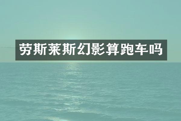 劳斯莱斯幻影算跑车吗
