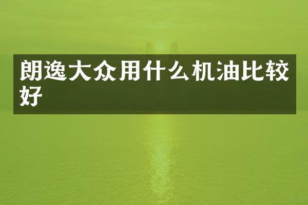 朗逸大众用什么机油比较好