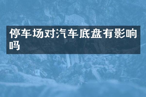 停车场对汽车底盘有影响吗