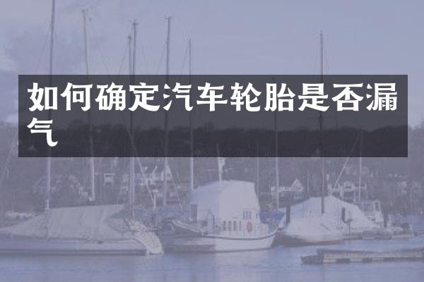 如何确定汽车轮胎是否漏气