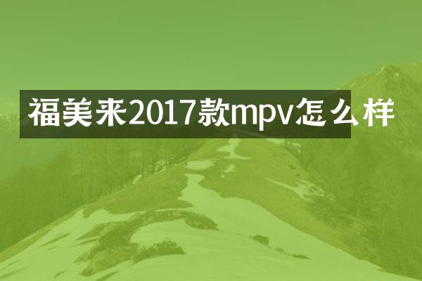福美来2017款mpv怎么样
