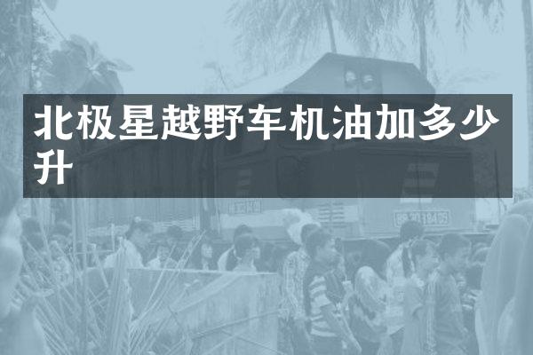 北极星越野车机油加多少升