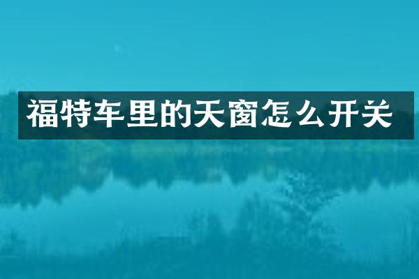 福特车里的天窗怎么开关