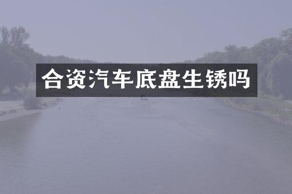 合资汽车底盘生锈吗