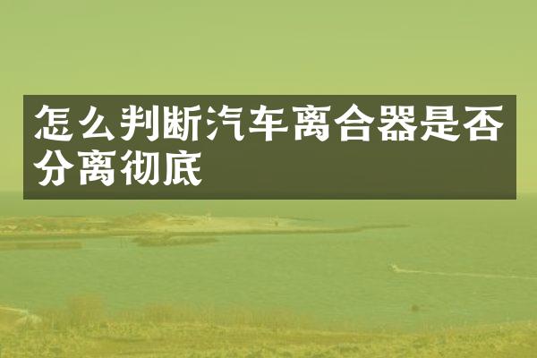 怎么判断汽车离合器是否分离彻底