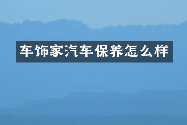 车饰家汽车保养怎么样
