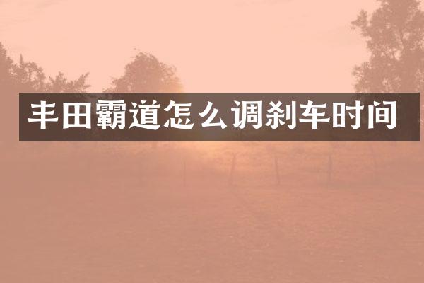 丰田霸道怎么调刹车时间