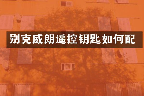 别克威朗遥控钥匙如何配