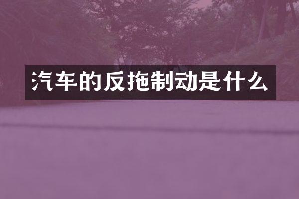 汽车的反拖制动是什么