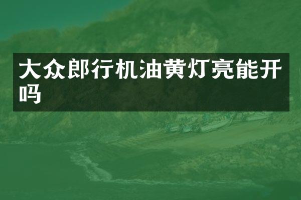 大众郎行机油黄灯亮能开吗