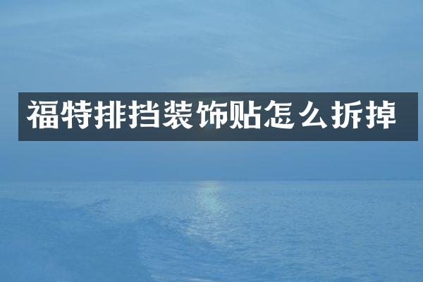 福特排挡装饰贴怎么拆掉