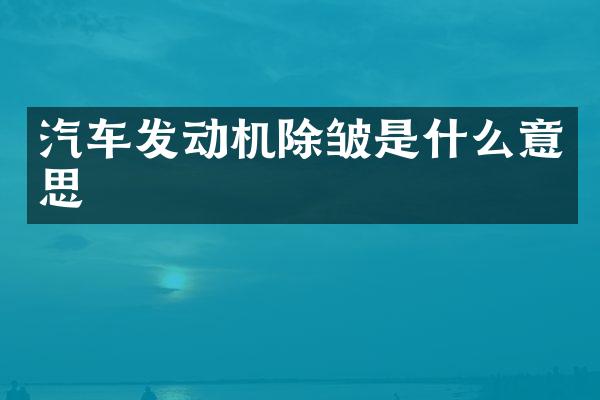 汽车发动机除皱是什么意思