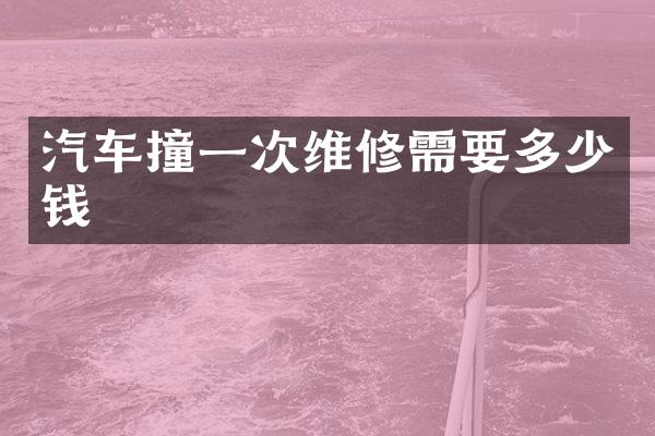 汽车撞一次维修需要多少钱