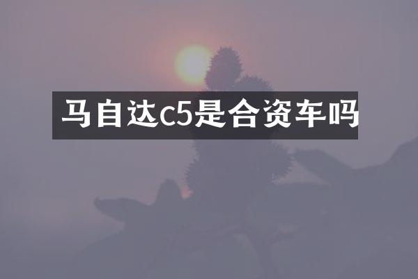 马自达c5是合资车吗