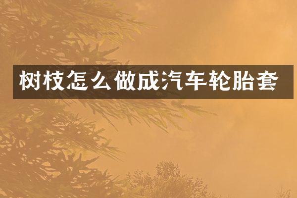 树枝怎么做成汽车轮胎套