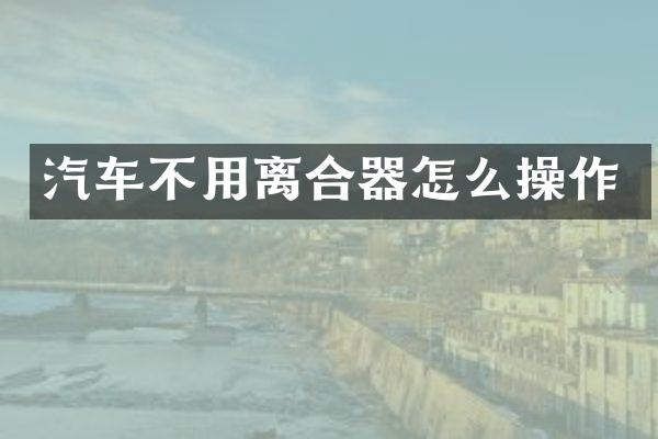 汽车不用离合器怎么操作