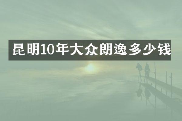 昆明10年大众朗逸多少钱
