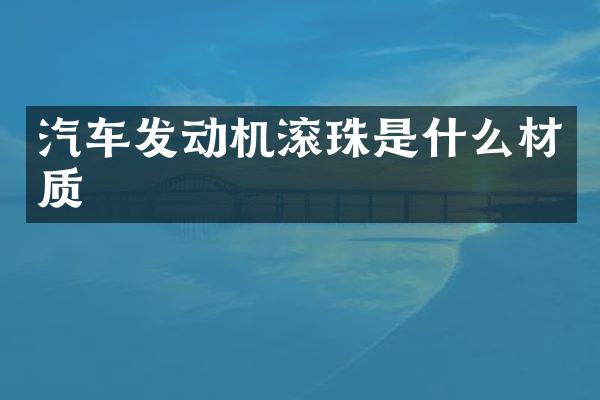 汽车发动机滚珠是什么材质