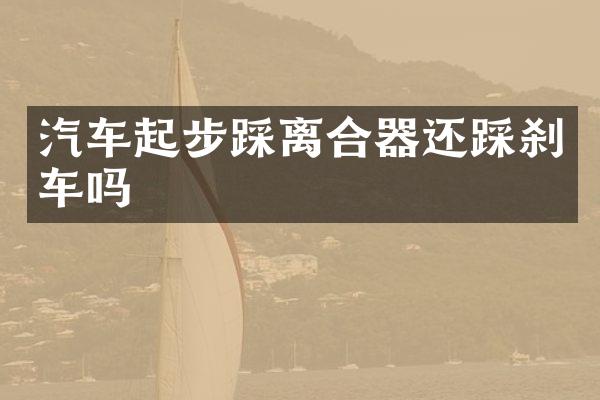 汽车起步踩离合器还踩刹车吗