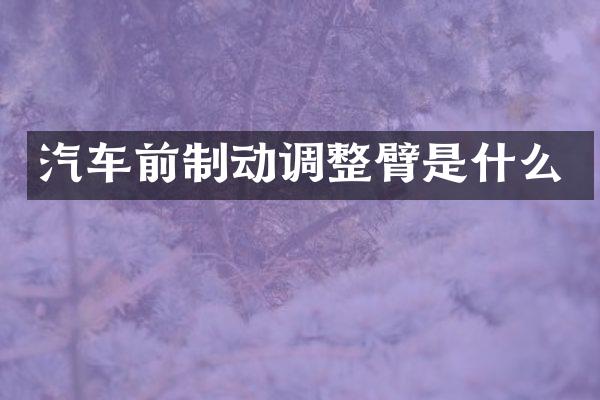 汽车前制动调整臂是什么