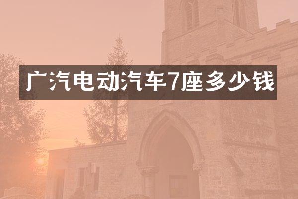 广汽电动汽车7座多少钱