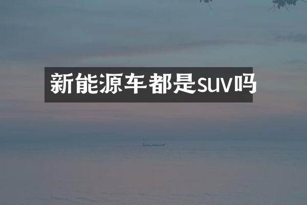 新能源车都是suv吗