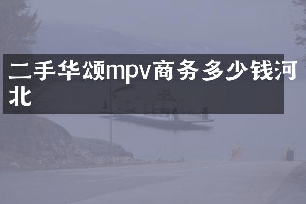 二手华颂mpv商务多少钱河北